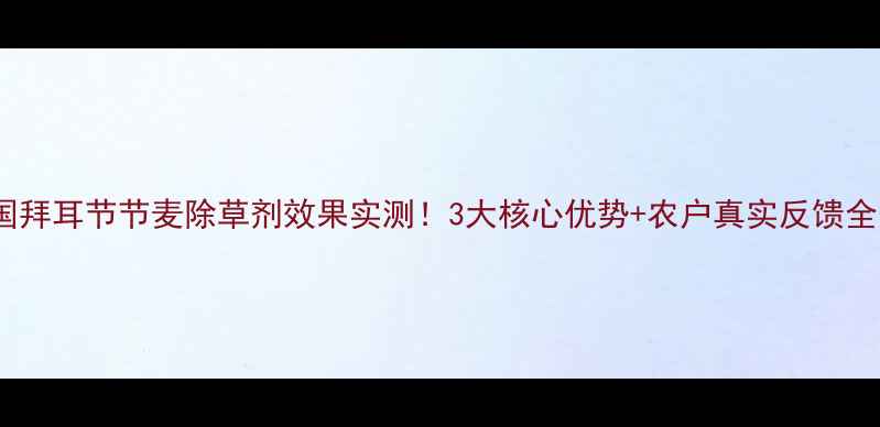 图片 🌾德国拜耳节节麦除草剂效果实测！3大核心优势+农户真实反馈全公开2