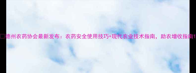 图片 🌾德州农药协会最新发布：农药安全使用技巧+现代农业技术指南，助农增收指南1