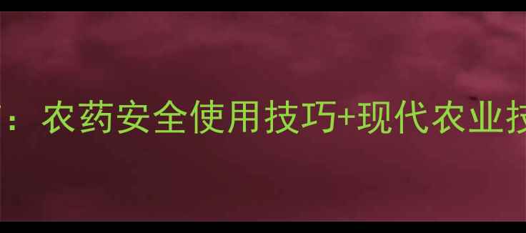 图片 🌾德州农药协会最新发布：农药安全使用技巧+现代农业技术指南，助农增收指南2