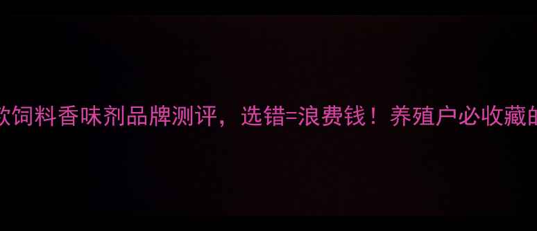 图片 🌾必看10款饲料香味剂品牌测评，选错=浪费钱！养殖户必收藏的选品攻略