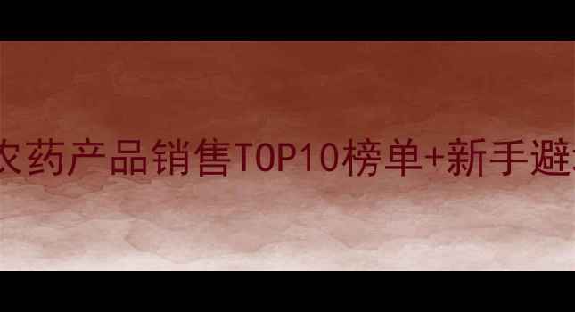 图片 🌾必看！农药产品销售TOP10榜单+新手避坑指南🌱2