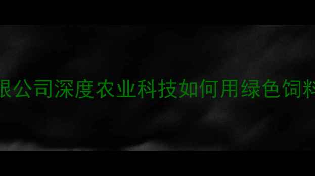 图片 🌾成都阿甘饲料有限公司深度农业科技如何用绿色饲料赋能乡村振兴？🐄