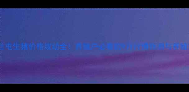 图片 🌾扎兰屯生猪价格波动全！养殖户必看的9月行情预测与养殖策略1