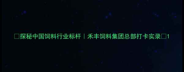 图片 🌾探秘中国饲料行业标杆｜禾丰饲料集团总部打卡实录🌾1