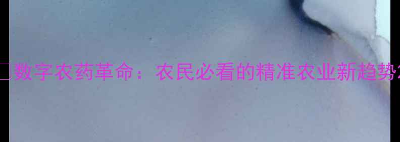 图片 🌾数字农药革命：农民必看的精准农业新趋势2