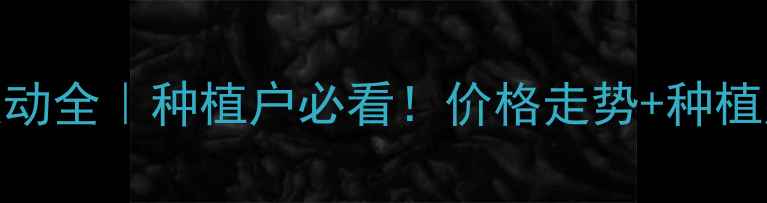 图片 🌾新玉米价格波动全｜种植户必看！价格走势+种植建议+销售攻略2