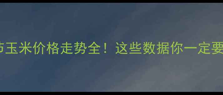 图片 🌾春节玉米价格走势全！这些数据你一定要看！1
