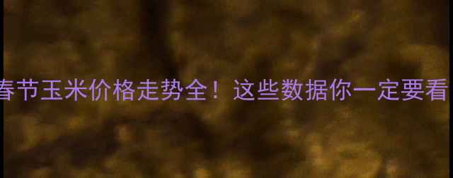 图片 🌾春节玉米价格走势全！这些数据你一定要看！2