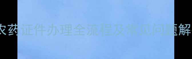 图片 🌾最新政策解读！农药证件办理全流程及常见问题解答（附材料清单）2