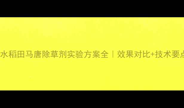 图片 🌾最新数据水稻田马唐除草剂实验方案全｜效果对比+技术要点+避坑指南