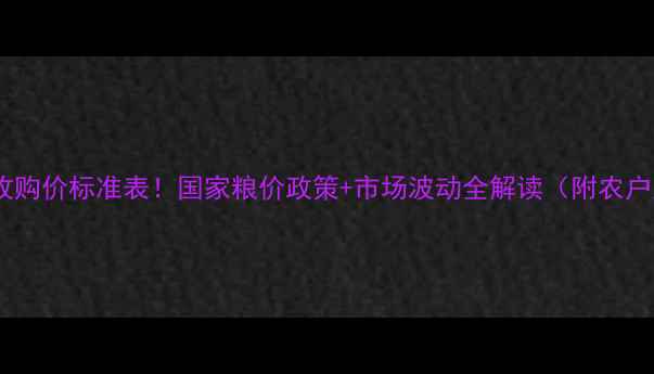 图片 🌾最新玉米收购价标准表！国家粮价政策+市场波动全解读（附农户应对指南）1