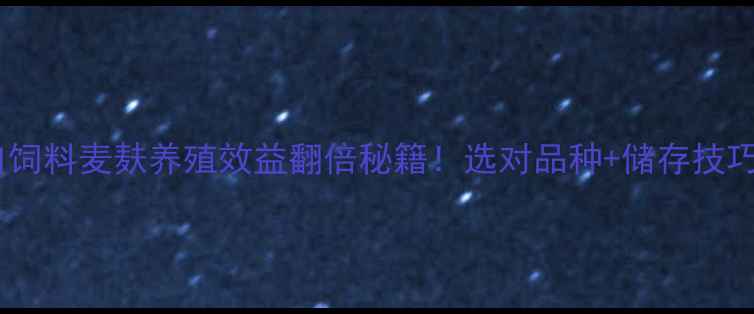 图片 🌾最新趋势进口饲料麦麸养殖效益翻倍秘籍！选对品种+储存技巧=年省10万+💰2