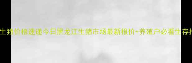 图片 🌾望奎生猪价格速递今日黑龙江生猪市场最新报价+养殖户必看生存指南💰2