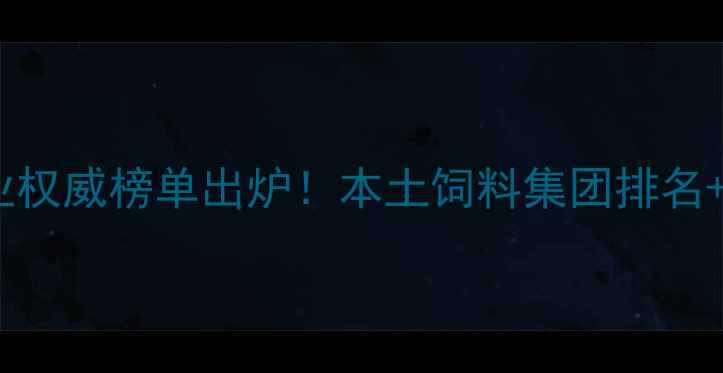 图片 🌾武汉饲料行业权威榜单出炉！本土饲料集团排名+选品指南全💥1