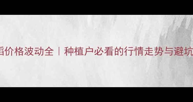 图片 🌾水稻价格波动全｜种植户必看的行情走势与避坑指南1