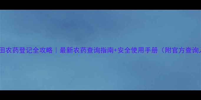 图片 🌾水稻田农药登记全攻略｜最新农药查询指南+安全使用手册（附官方查询入口）1
