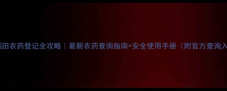 图片 🌾水稻田农药登记全攻略｜最新农药查询指南+安全使用手册（附官方查询入口）2