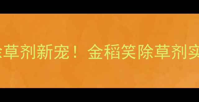 图片 🌾水稻田除草剂新宠！金稻笑除草剂实测报告🌾2