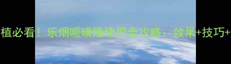 图片 🌾水稻种植必看！乐烟嘧磺隆使用全攻略：效果+技巧+避坑指南