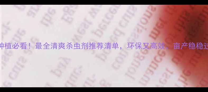 图片 🌾水稻种植必看！最全清爽杀虫剂推荐清单，环保又高效，亩产稳稳过万斤✨