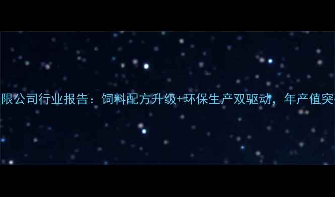 图片 🌾江苏饲料有限公司行业报告：饲料配方升级+环保生产双驱动，年产值突破15亿！🐟🚜