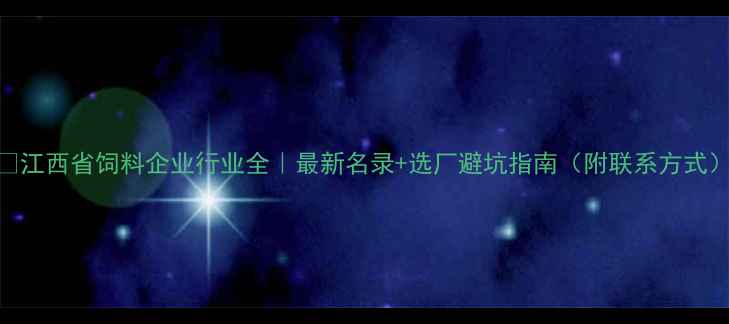 图片 🌾江西省饲料企业行业全｜最新名录+选厂避坑指南（附联系方式）