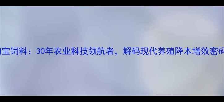 图片 🌾江门南宝饲料：30年农业科技领航者，解码现代养殖降本增效密码🐟🐷🐔2
