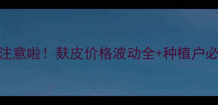 图片 🌾河北老乡们注意啦！麸皮价格波动全+种植户必看避坑指南💰