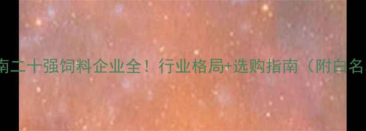 图片 🌾河南二十强饲料企业全！行业格局+选购指南（附白名单）2