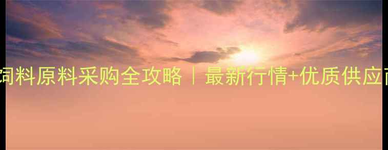 图片 🌾河南饲料原料采购全攻略｜最新行情+优质供应商推荐1