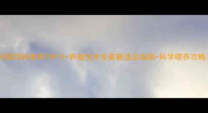 图片 🌾河南饲料推荐TOP10+养殖技术全最新选品指南+科学喂养攻略🐄1