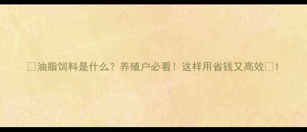 图片 🌾油脂饲料是什么？养殖户必看！这样用省钱又高效🌾1