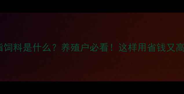 图片 🌾油脂饲料是什么？养殖户必看！这样用省钱又高效🌾2