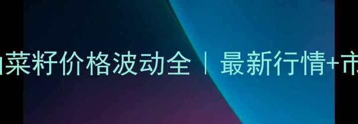 图片 🌾湖北进口油菜籽价格波动全｜最新行情+市场避坑指南2