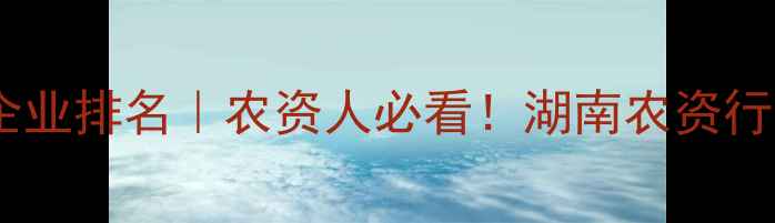 图片 🌾湖南农药企业排名｜农资人必看！湖南农资行业Top10深度