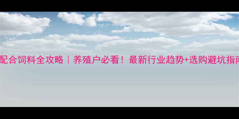 图片 🌾湖南配合饲料全攻略｜养殖户必看！最新行业趋势+选购避坑指南🐟💰2