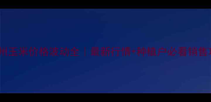 图片 🌾滕州玉米价格波动全｜最新行情+种植户必看销售攻略1