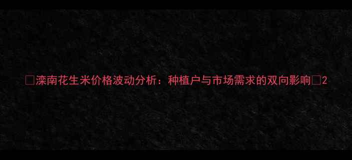 图片 🌾滦南花生米价格波动分析：种植户与市场需求的双向影响🌰2