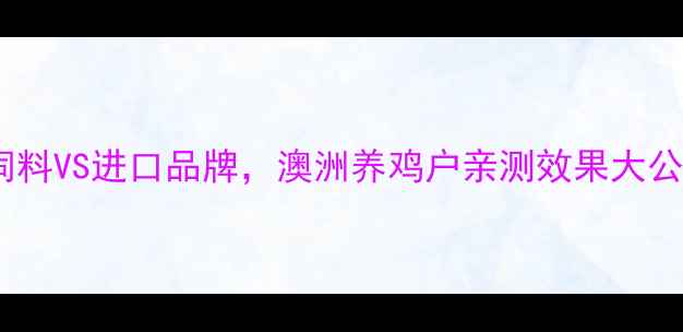 图片 🌾澳华饲料VS进口品牌，澳洲养鸡户亲测效果大公开！🌟2