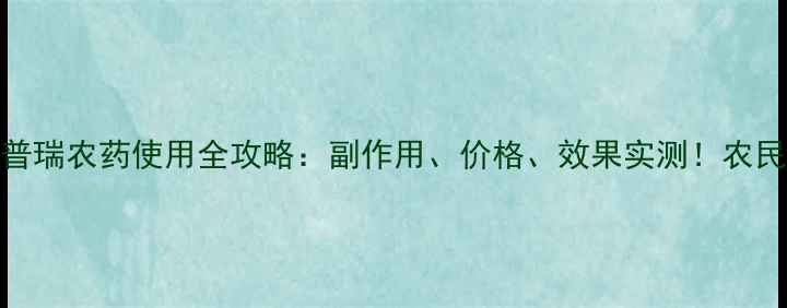 图片 🌾爱普瑞农药使用全攻略：副作用、价格、效果实测！农民必看