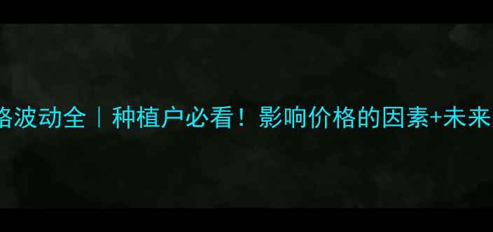 图片 🌾玉米价格波动全｜种植户必看！影响价格的因素+未来趋势预测2