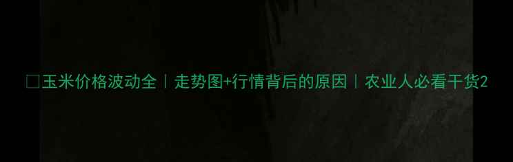 图片 🌾玉米价格波动全｜走势图+行情背后的原因｜农业人必看干货2