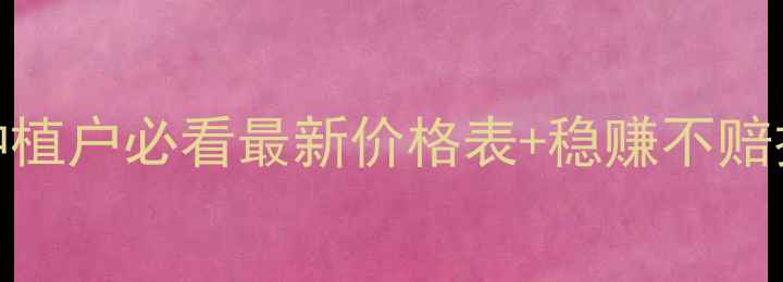 图片 🌾玉米价格波动大！种植户必看最新价格表+稳赚不赔技巧，附种植成本清单