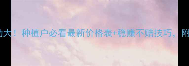 图片 🌾玉米价格波动大！种植户必看最新价格表+稳赚不赔技巧，附种植成本清单2