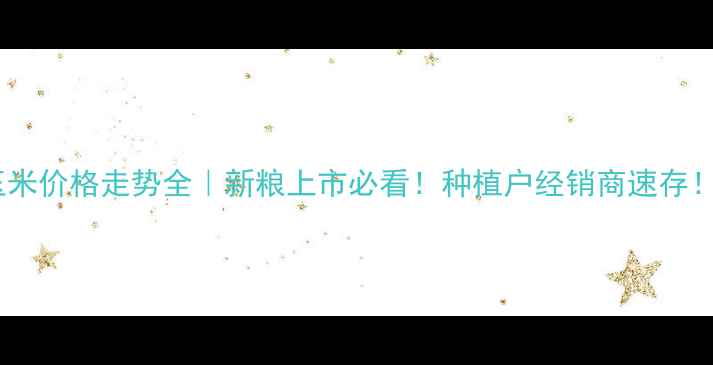 图片 🌾玉米价格走势全｜新粮上市必看！种植户经销商速存！🔥1