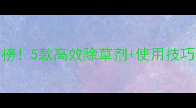 图片 🌾甘蔗苗后除草剂推荐排行榜！5款高效除草剂+使用技巧+避坑指南（附产品对比）2