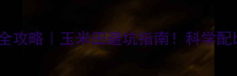 图片 🌾甲乙莠除草剂使用全攻略｜玉米田避坑指南！科学配比+防护技巧一篇说清