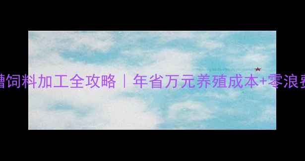 图片 🌾白酒糟饲料加工全攻略｜年省万元养殖成本+零浪费技巧🌾