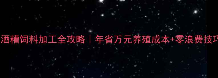 图片 🌾白酒糟饲料加工全攻略｜年省万元养殖成本+零浪费技巧🌾1