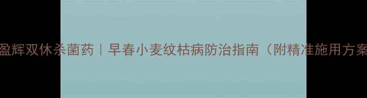 图片 🌾盈辉双休杀菌药｜早春小麦纹枯病防治指南（附精准施用方案）